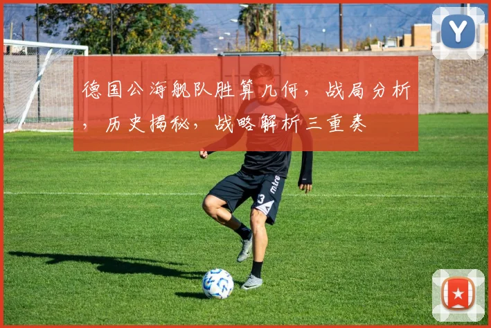 德国公海舰队胜算几何，战局分析，历史揭秘，战略解析三重奏