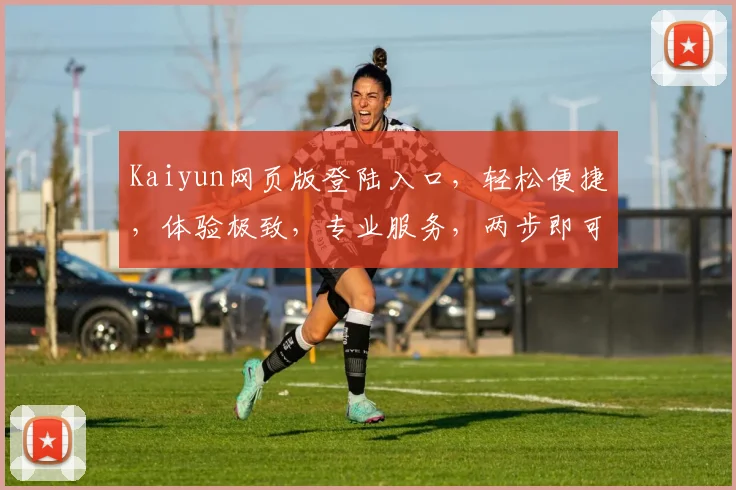 Kaiyun网页版登陆入口，轻松便捷，体验极致，专业服务，两步即可登录，不容错过