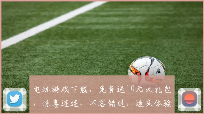 电玩游戏下载，免费送10元大礼包，惊喜连连，不容错过，速来体验