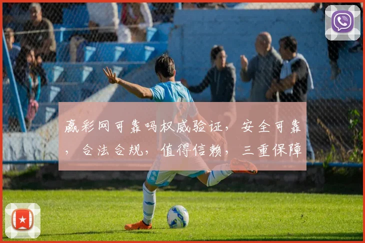 赢彩网可靠吗权威验证，安全可靠，合法合规，值得信赖，三重保障，放心投注