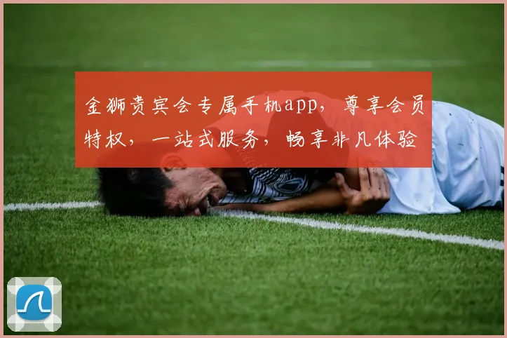 金狮贵宾会专属手机app，尊享会员特权，一站式服务，畅享非凡体验，尽在指尖触控。
