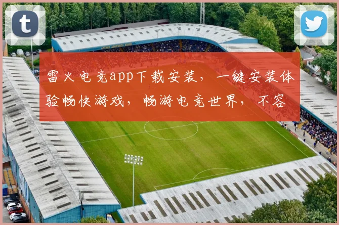 雷火电竞app下载安装，一键安装体验畅快游戏，畅游电竞世界，不容错过