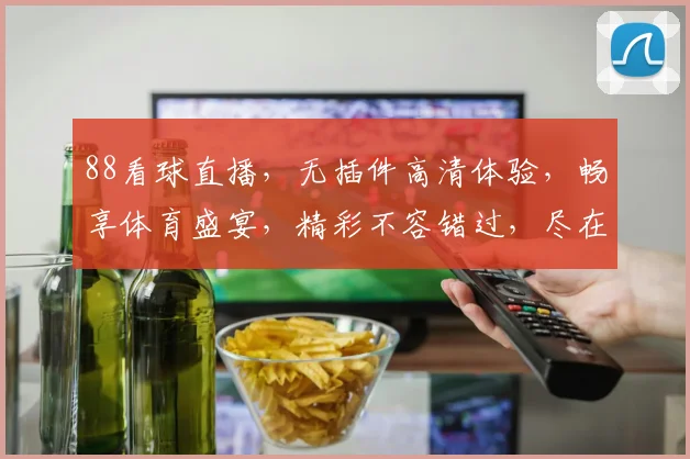 88看球直播，无插件高清体验，畅享体育盛宴，精彩不容错过，尽在一点
