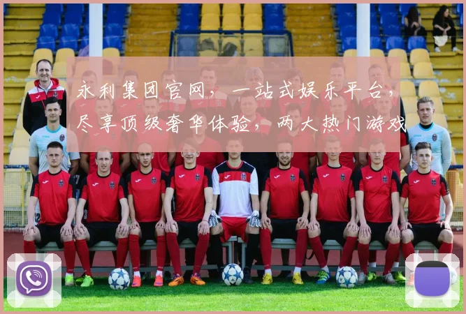 永利集团官网，一站式娱乐平台，尽享顶级奢华体验，两大热门游戏，精彩不断